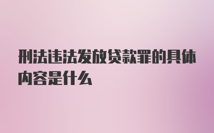 刑法违法发放贷款罪的具体内容是什么