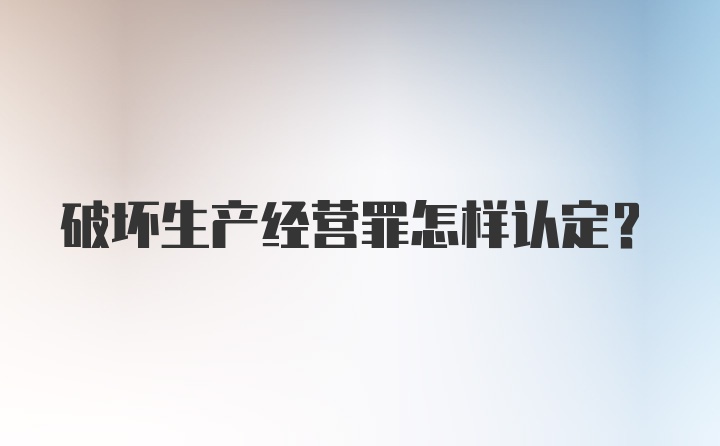 破坏生产经营罪怎样认定？