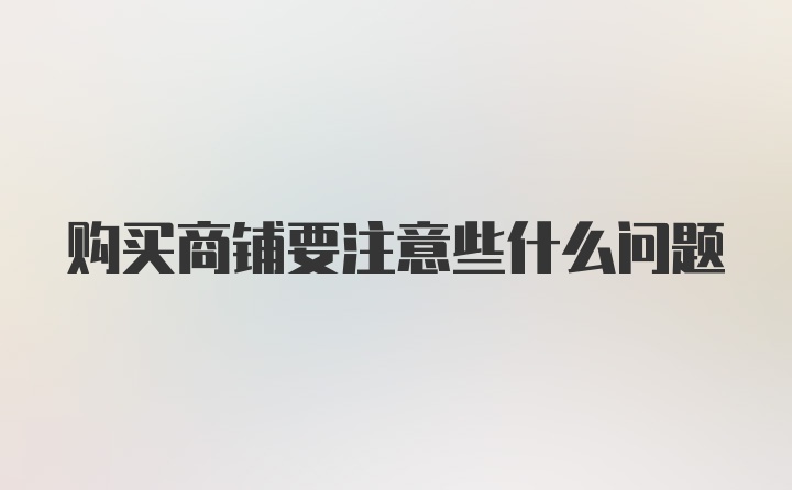 购买商铺要注意些什么问题