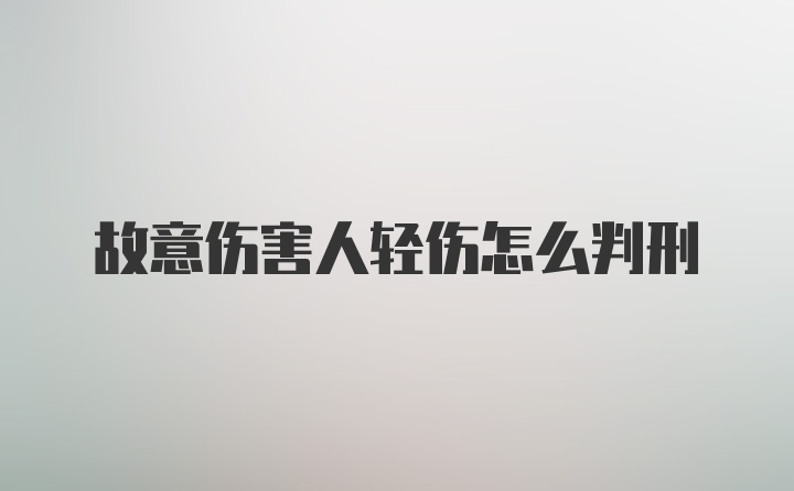 故意伤害人轻伤怎么判刑