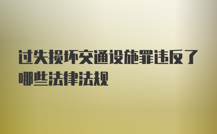 过失损坏交通设施罪违反了哪些法律法规