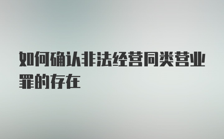 如何确认非法经营同类营业罪的存在