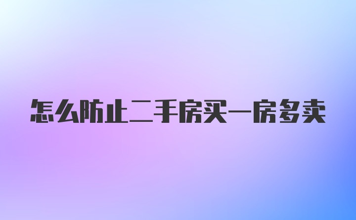 怎么防止二手房买一房多卖