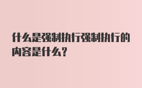 什么是强制执行强制执行的内容是什么?