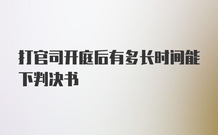 打官司开庭后有多长时间能下判决书