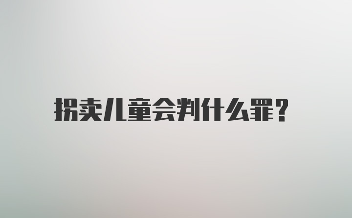 拐卖儿童会判什么罪？