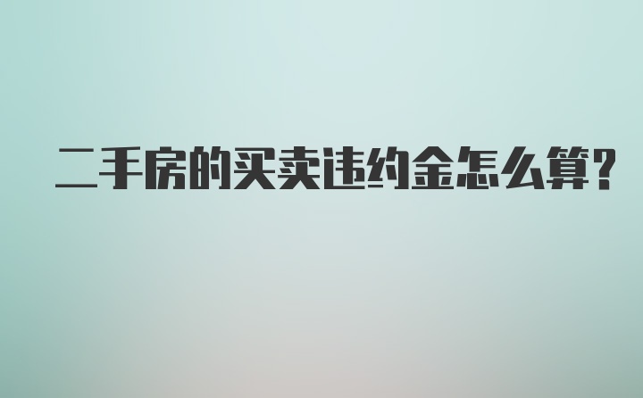 二手房的买卖违约金怎么算？