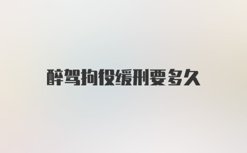 醉驾拘役缓刑要多久