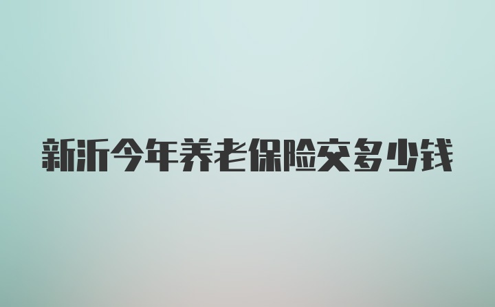 新沂今年养老保险交多少钱