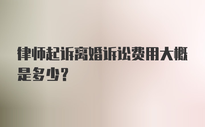 律师起诉离婚诉讼费用大概是多少？