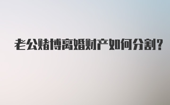 老公赌博离婚财产如何分割？