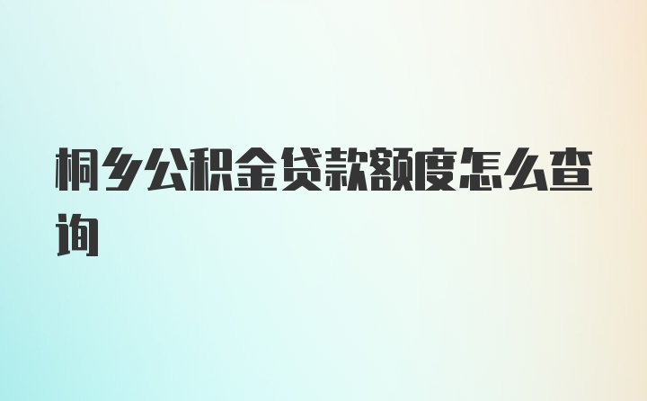 桐乡公积金贷款额度怎么查询