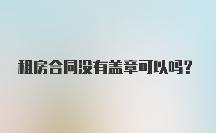 租房合同没有盖章可以吗？