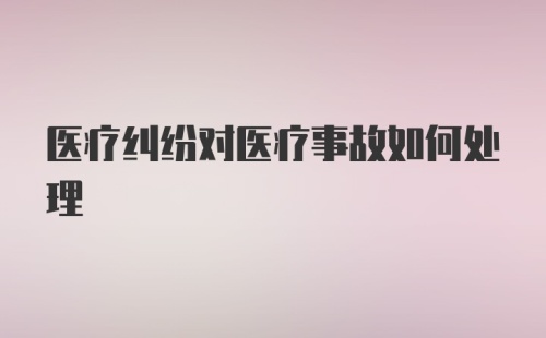 医疗纠纷对医疗事故如何处理