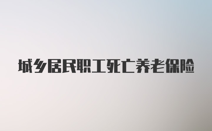 城乡居民职工死亡养老保险