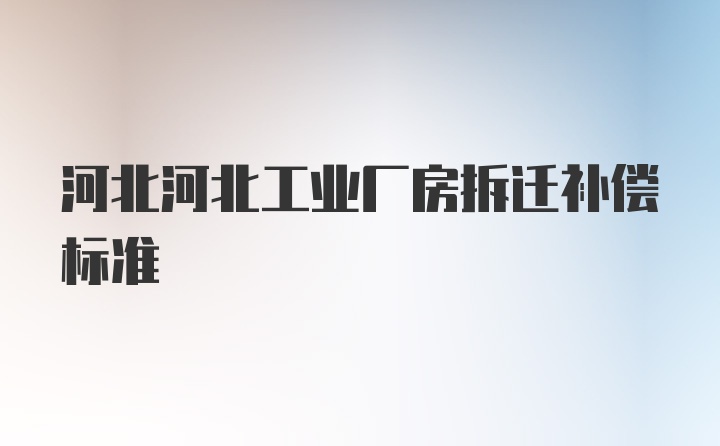 河北河北工业厂房拆迁补偿标准