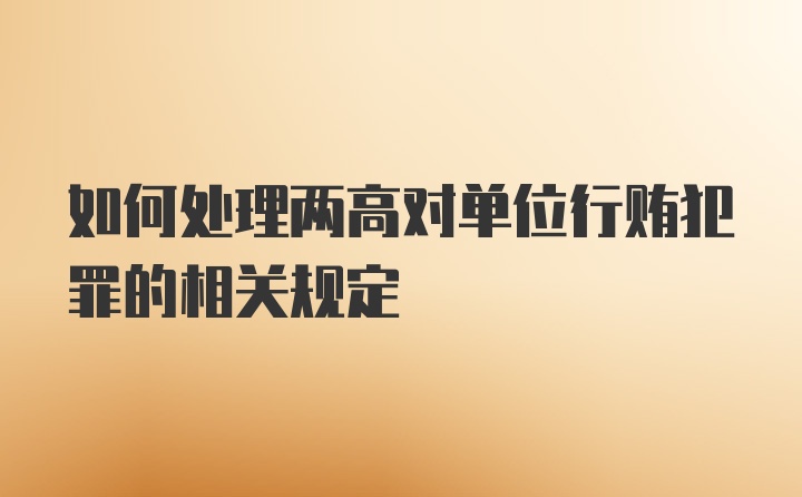 如何处理两高对单位行贿犯罪的相关规定