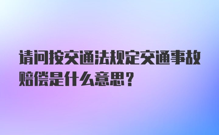 请问按交通法规定交通事故赔偿是什么意思？