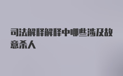 司法解释解释中哪些涉及故意杀人