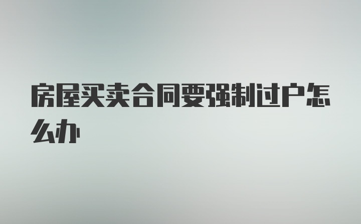 房屋买卖合同要强制过户怎么办