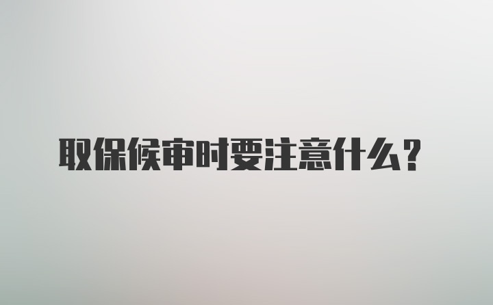 取保候审时要注意什么？