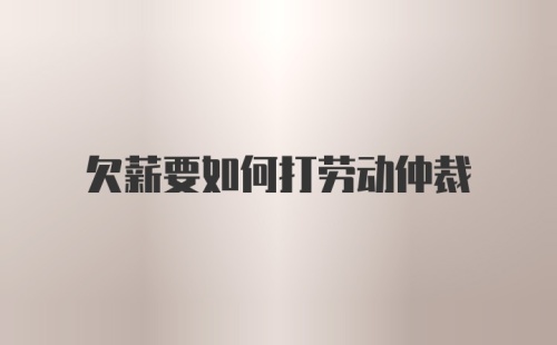 欠薪要如何打劳动仲裁