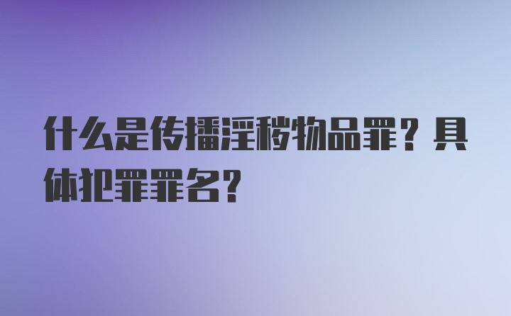 什么是传播淫秽物品罪？具体犯罪罪名？