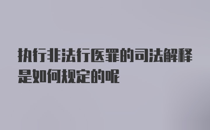 执行非法行医罪的司法解释是如何规定的呢