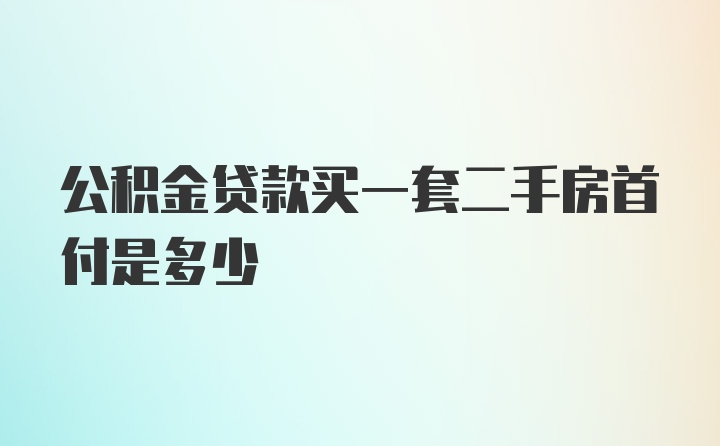 公积金贷款买一套二手房首付是多少