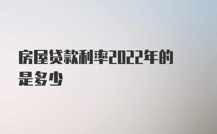 房屋贷款利率2022年的是多少