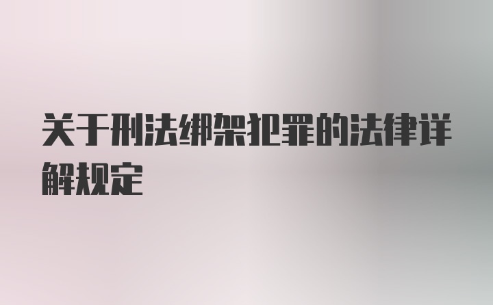 关于刑法绑架犯罪的法律详解规定