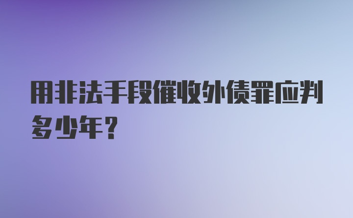 用非法手段催收外债罪应判多少年？