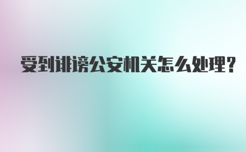 受到诽谤公安机关怎么处理?