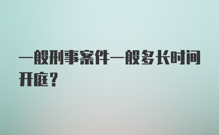 一般刑事案件一般多长时间开庭？