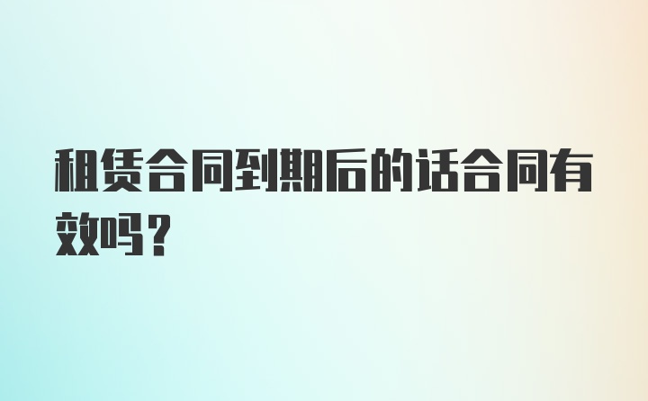 租赁合同到期后的话合同有效吗？