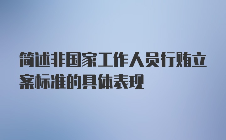 简述非国家工作人员行贿立案标准的具体表现