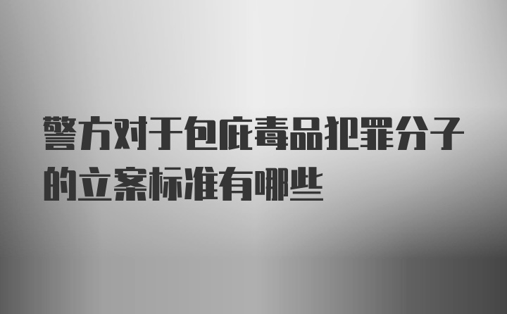 警方对于包庇毒品犯罪分子的立案标准有哪些