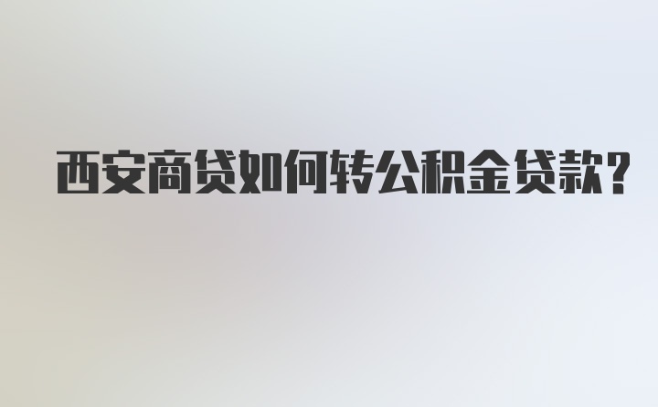 西安商贷如何转公积金贷款？