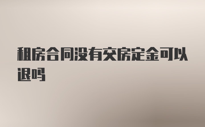 租房合同没有交房定金可以退吗