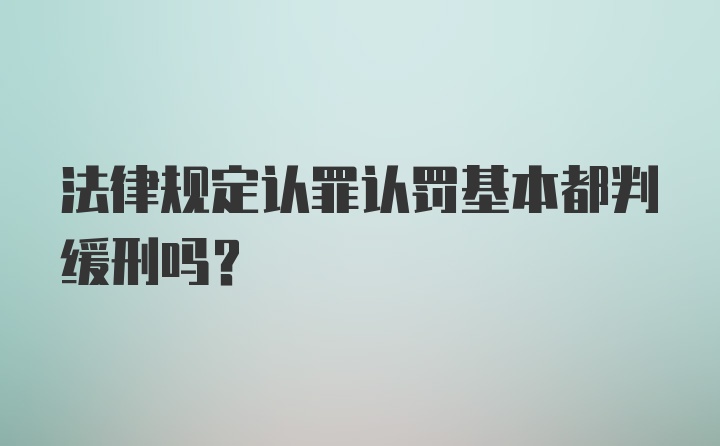 法律规定认罪认罚基本都判缓刑吗?