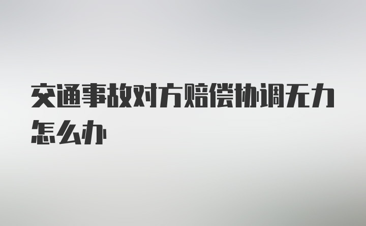 交通事故对方赔偿协调无力怎么办