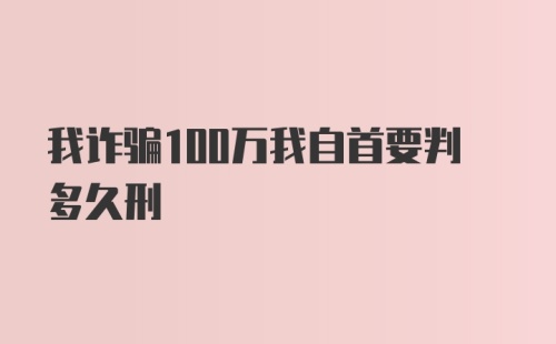 我诈骗100万我自首要判多久刑