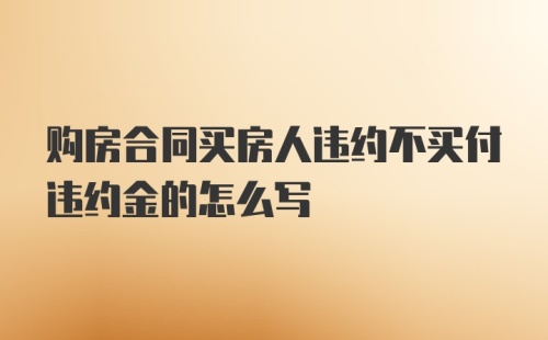 购房合同买房人违约不买付违约金的怎么写