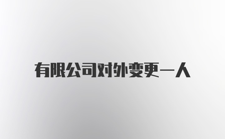 有限公司对外变更一人