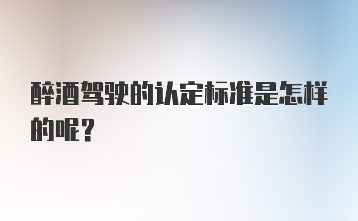 醉酒驾驶的认定标准是怎样的呢？