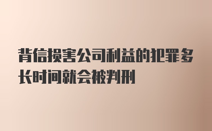 背信损害公司利益的犯罪多长时间就会被判刑