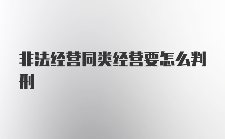 非法经营同类经营要怎么判刑