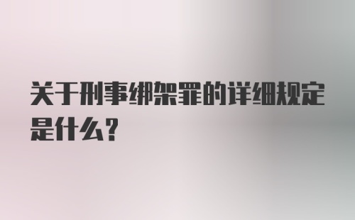 关于刑事绑架罪的详细规定是什么？