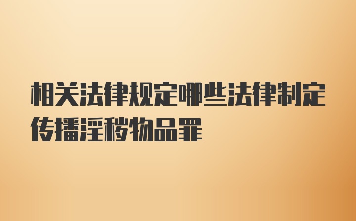 相关法律规定哪些法律制定传播淫秽物品罪