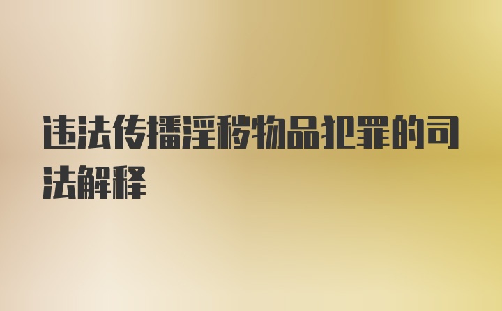 违法传播淫秽物品犯罪的司法解释